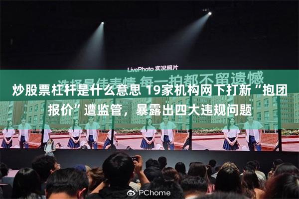 炒股票杠杆是什么意思 19家机构网下打新“抱团报价”遭监管，暴露出四大违规问题