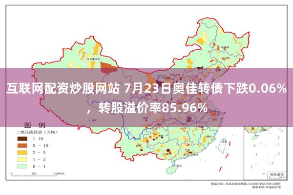 互联网配资炒股网站 7月23日奥佳转债下跌0.06%，转股溢价率85.96%