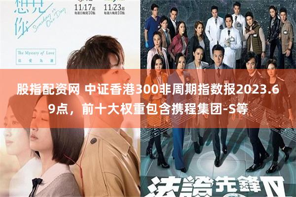 股指配资网 中证香港300非周期指数报2023.69点，前十大权重包含携程集团-S等