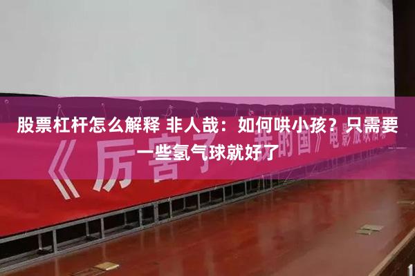 股票杠杆怎么解释 非人哉：如何哄小孩？只需要一些氢气球就好了