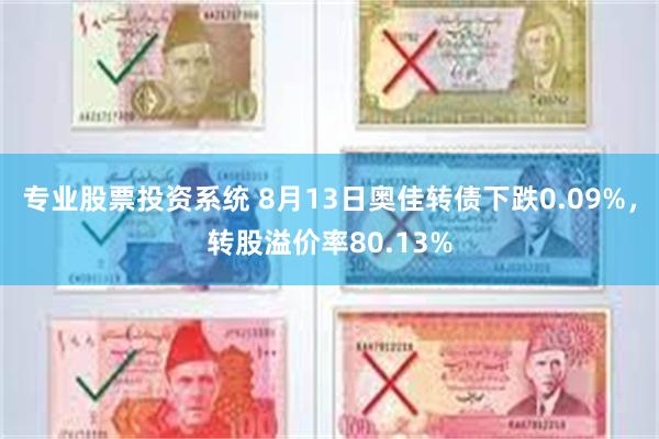 专业股票投资系统 8月13日奥佳转债下跌0.09%，转股溢价率80.13%