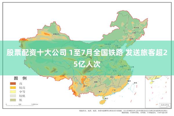 股票配资十大公司 1至7月全国铁路 发送旅客超25亿人次