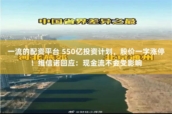 一流的配资平台 550亿投资计划，股价一字涨停！维信诺回应：现金流不会受影响