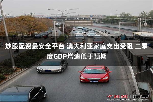 炒股配资最安全平台 澳大利亚家庭支出受阻 二季度GDP增速低于预期