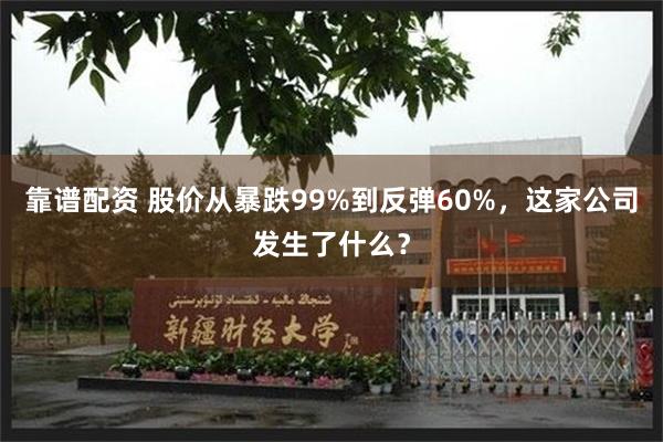 靠谱配资 股价从暴跌99%到反弹60%，这家公司发生了什么？