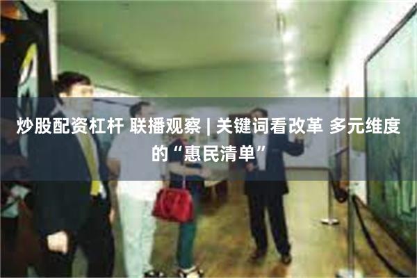 炒股配资杠杆 联播观察 | 关键词看改革 多元维度的“惠民清单”