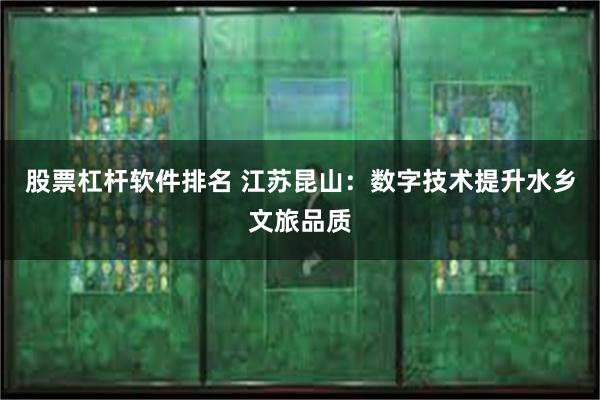 股票杠杆软件排名 江苏昆山：数字技术提升水乡文旅品质