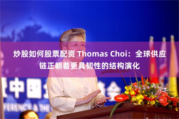 炒股如何股票配资 Thomas Choi：全球供应链正朝着更具韧性的结构演化