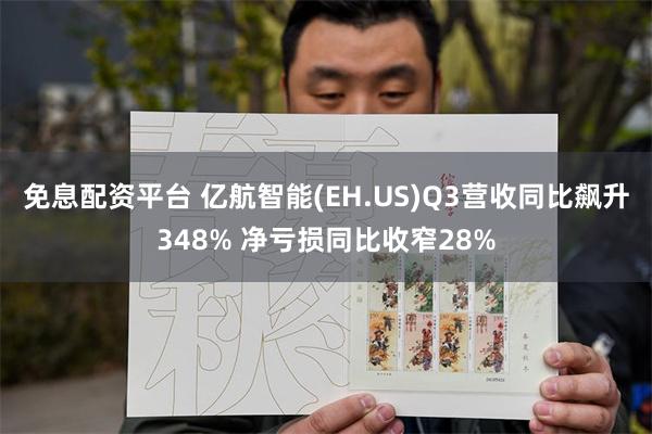 免息配资平台 亿航智能(EH.US)Q3营收同比飙升348% 净亏损同比收窄28%