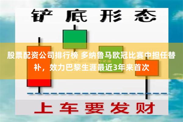 股票配资公司排行榜 多纳鲁马欧冠比赛中担任替补，效力巴黎生涯最近3年来首次