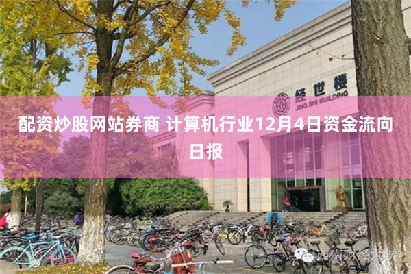 配资炒股网站券商 计算机行业12月4日资金流向日报