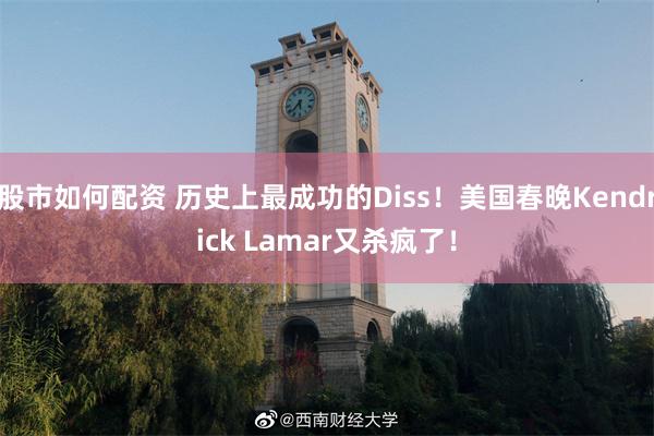 股市如何配资 历史上最成功的Diss！美国春晚Kendrick Lamar又杀疯了！