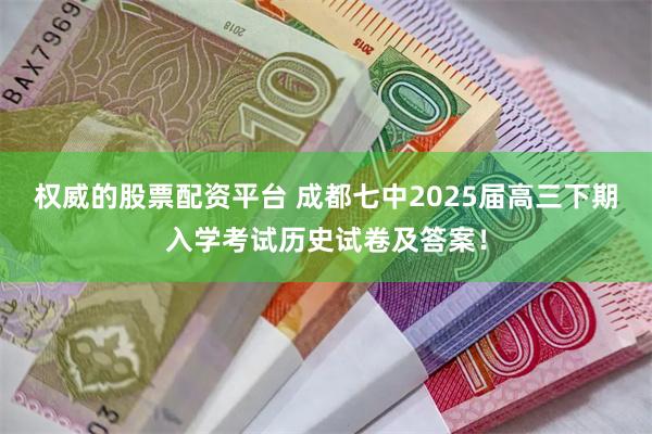 权威的股票配资平台 成都七中2025届高三下期入学考试历史试卷及答案！