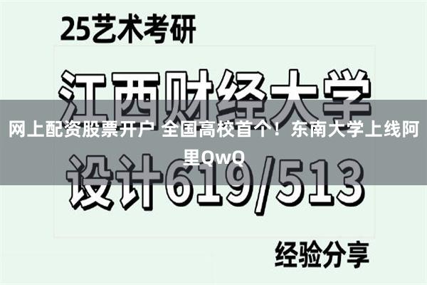 网上配资股票开户 全国高校首个！东南大学上线阿里QwQ